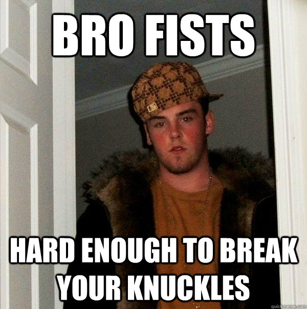 Bro fists hard enough to break your knuckles  Scumbag Steve