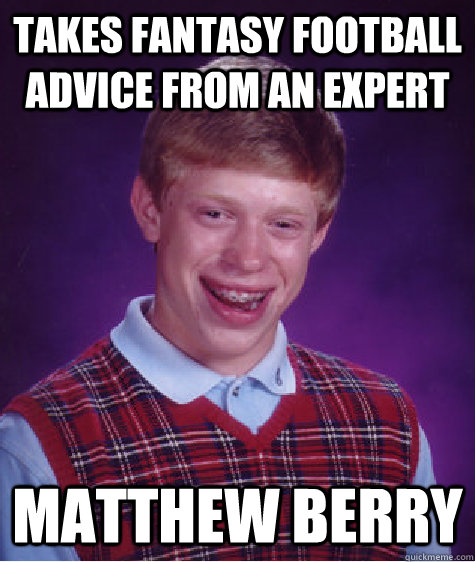 Takes fantasy football advice from an expert Matthew Berry  Bad Luck Brian