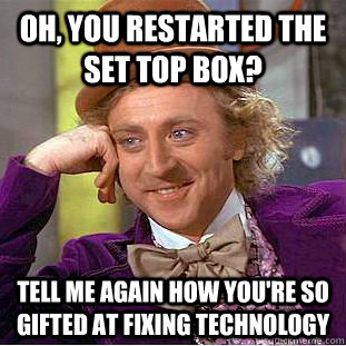 Oh, you restarted the set top box? Tell me again how you're so gifted at fixing technology - Oh, you restarted the set top box? Tell me again how you're so gifted at fixing technology  Condescending Wonka