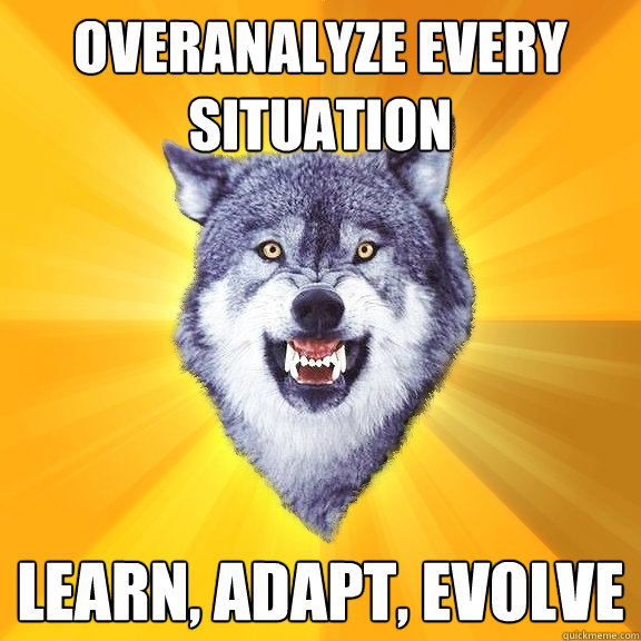 overanalyze every situation learn, adapt, evolve  Courage Wolf