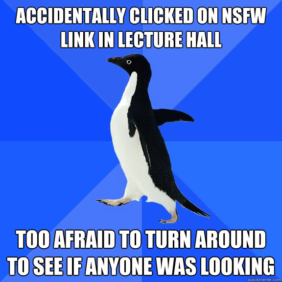 Accidentally clicked on NSFW link in lecture hall Too afraid to turn around to see if anyone was looking  Socially Awkward Penguin