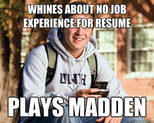 Whines about no job experience for resume plays madden - Whines about no job experience for resume plays madden  College Freshman