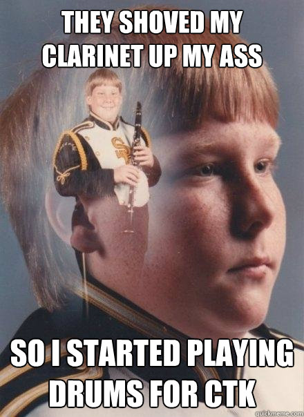 THEY SHOVED MY CLARINET UP MY ASS SO I STARTED PLAYING DRUMS FOR CTK - THEY SHOVED MY CLARINET UP MY ASS SO I STARTED PLAYING DRUMS FOR CTK  PTSD Clarinet Boy