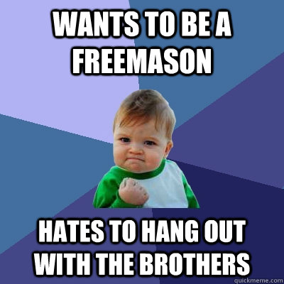 Wants to be a Freemason Hates to hang out with the brothers  Success Kid