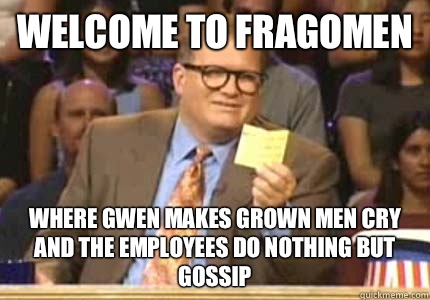 WELCOME TO Fragomen Where Gwen makes grown men cry and the employees do nothing but gossip  Whose Line