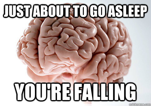 Just about to go asleep you're falling - Just about to go asleep you're falling  Scumbag Brain