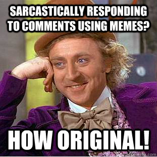 Sarcastically responding to comments using memes? How original! - Sarcastically responding to comments using memes? How original!  Creepy Wonka