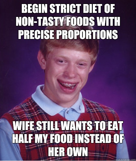 Begin strict diet of non-tasty foods with precise proportions Wife still wants to eat half my food instead of her own  Bad Luck Brian