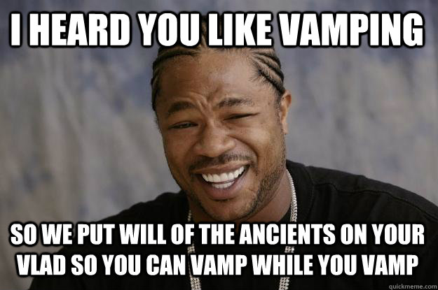 I heard you like vamping So we put Will of the Ancients on your Vlad so you can Vamp while you vamp - I heard you like vamping So we put Will of the Ancients on your Vlad so you can Vamp while you vamp  Xzibit meme