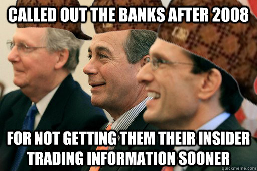 called out the banks after 2008 for not getting them their insider trading information sooner  Scumbag Government