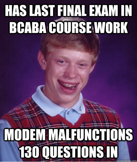 Has last final exam in BCaBA course work modem malfunctions 130 questions in - Has last final exam in BCaBA course work modem malfunctions 130 questions in  Bad Luck Brian