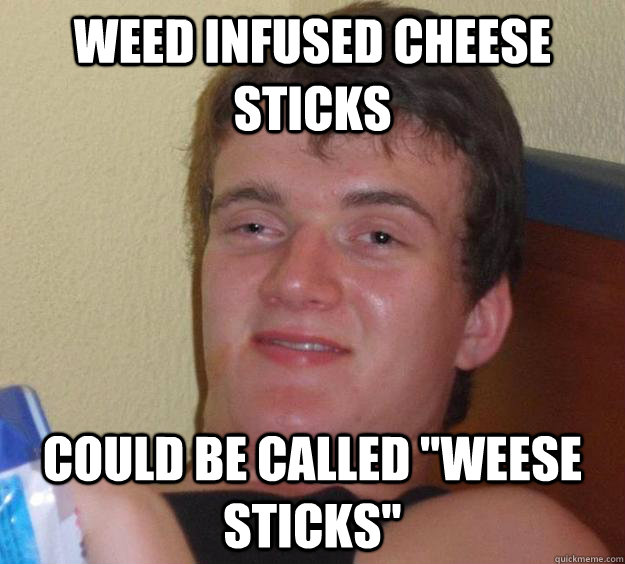 Weed infused cheese sticks could be called 