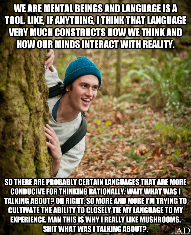 We are mental beings and language is a tool. Like, if anything, I think that language very much constructs how we think and how our minds interact with reality. So there are probably certain languages that are more conducive for thinking rationally. Wait  - We are mental beings and language is a tool. Like, if anything, I think that language very much constructs how we think and how our minds interact with reality. So there are probably certain languages that are more conducive for thinking rationally. Wait   Misc