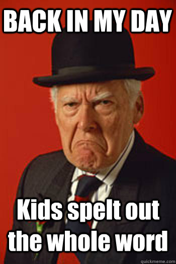 BACK IN MY DAY Kids spelt out the whole word   Pissed old guy