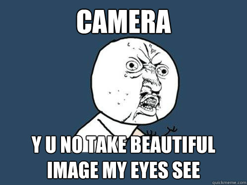 camera y u no take beautiful image my eyes see  Y U No