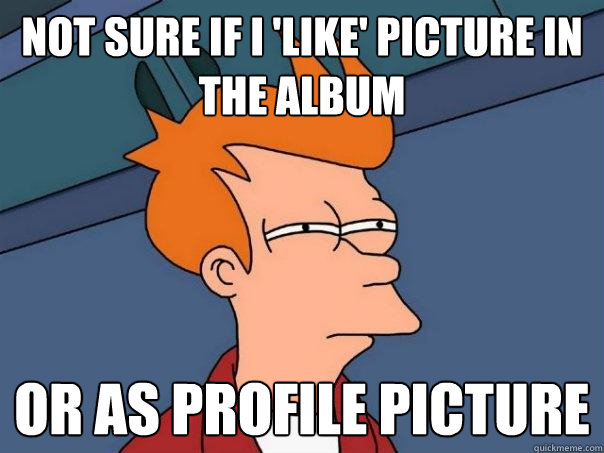 Not sure if i 'like' picture in the album or as profile picture  Futurama Fry