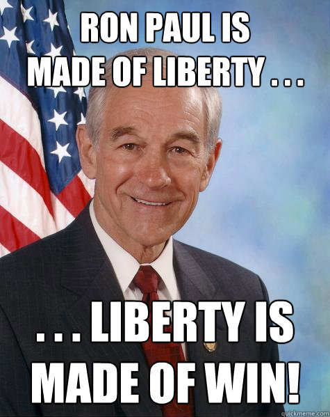 Ron Paul is
made of liberty . . . . . . Liberty is
made of win!  Ron Paul