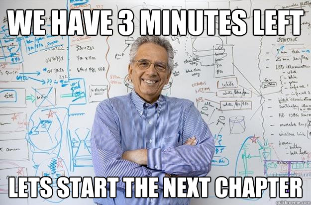 We have 3 minutes left Lets start the next chapter - We have 3 minutes left Lets start the next chapter  Engineering Professor