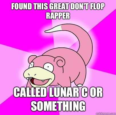 Found this great don't flop rapper Called lunar c or something  Slowpoke