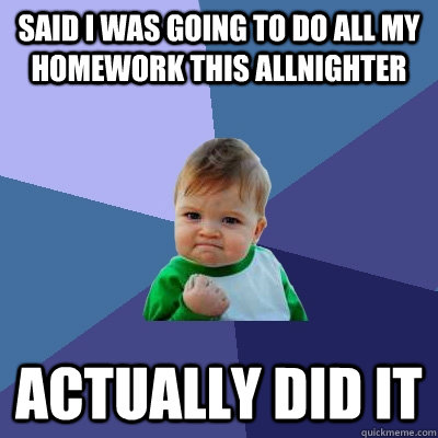 Said I was going to do all my homework this allnighter ACTUALLY DID IT  Success Kid