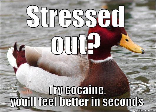 STRESSED OUT? TRY COCAINE, YOU'LL FEEL BETTER IN SECONDS Malicious Advice Mallard