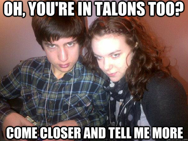 oh, you're in talons too? come closer and tell me more - oh, you're in talons too? come closer and tell me more  Meme