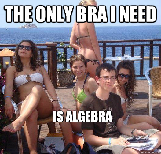 The only bra I need Is algebra  Priority Peter