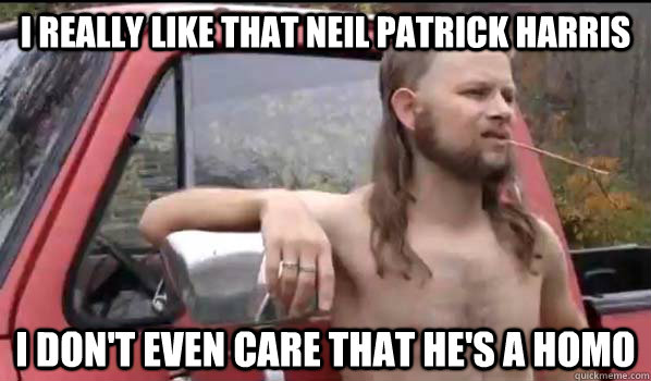 I really like that Neil Patrick Harris I don't even care that he's a homo  Almost Politically Correct Redneck