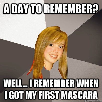 a day to remember? well... i remember when i got my first mascara  Musically Oblivious 8th Grader