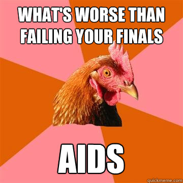 What's worse than failing your finals Aids  Anti-Joke Chicken