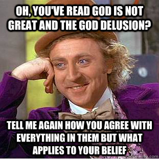 Oh, you've read God Is Not Great and The God Delusion? Tell me again how you agree with everything in them but what applies to your belief - Oh, you've read God Is Not Great and The God Delusion? Tell me again how you agree with everything in them but what applies to your belief  Condescending Wonka