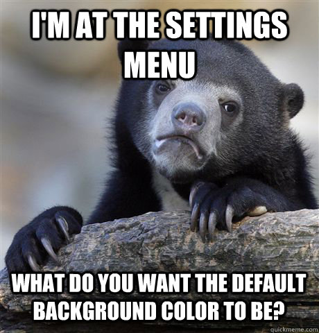 I'm at the settings menu What do you want the default background color to be? - I'm at the settings menu What do you want the default background color to be?  Confession Bear