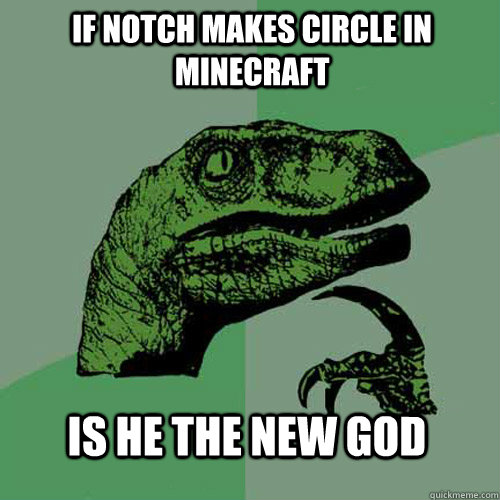 If Notch makes circle in minecraft is he the new God - If Notch makes circle in minecraft is he the new God  Philosoraptor