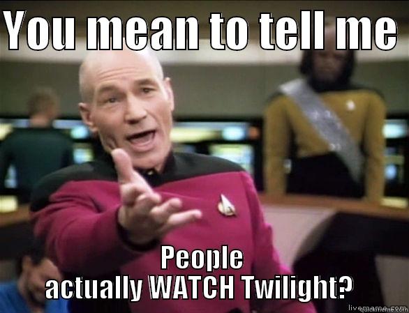 YOU MEAN TO TELL ME  PEOPLE ACTUALLY WATCH TWILIGHT?  Annoyed Picard HD