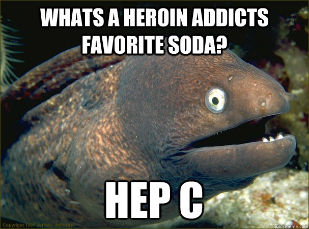 Whats a heroin addicts favorite soda? Hep C  Bad Joke Eel