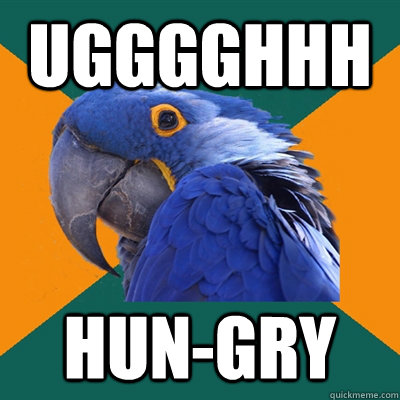 Ugggghhh Hun-gry  Paranoid Parrot