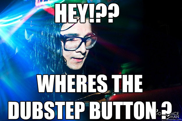 Hey!?? WHeres the DUBSTEP BUTTON ?  Dubstep Oblivious Skrillex