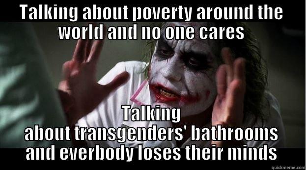 TALKING ABOUT POVERTY AROUND THE WORLD AND NO ONE CARES TALKING ABOUT TRANSGENDERS' BATHROOMS AND EVERBODY LOSES THEIR MINDS Joker Mind Loss