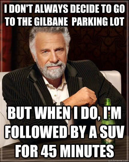 I don't always decide to go to the Gilbane  Parking Lot but when I do, I'm followed by a SUV for 45 minutes  The Most Interesting Man In The World