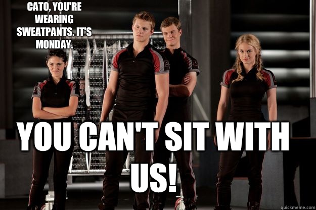 Cato, you're wearing sweatpants. It's Monday. You can't sit with us!  hunger games mean girls