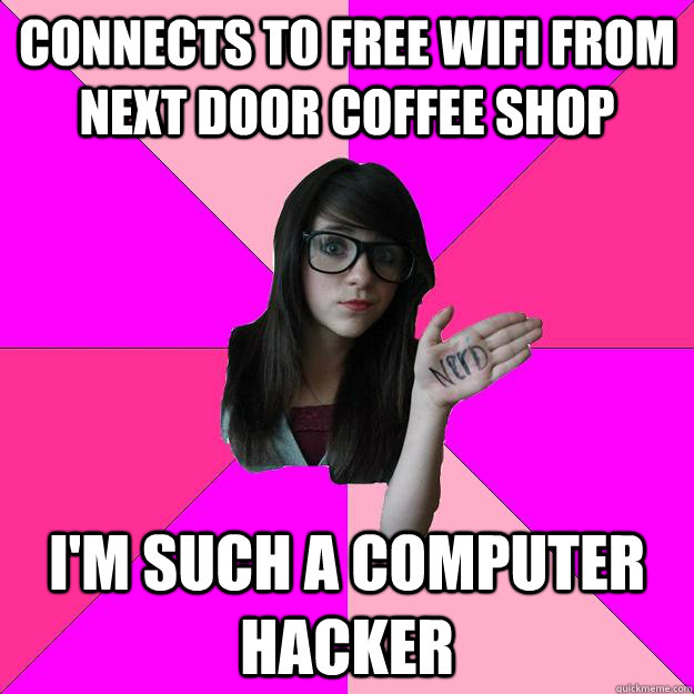 Connects to free Wifi from next door coffee shop I'm such a computer hacker  Idiot Nerd Girl