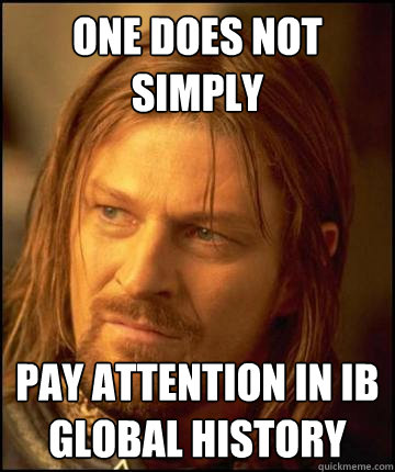 One does not simply  pay attention in Ib Global History  