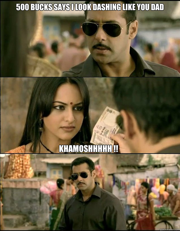 500 Bucks says I look dashing like you Dad Khamoshhhhh !! - 500 Bucks says I look dashing like you Dad Khamoshhhhh !!  Dabangg