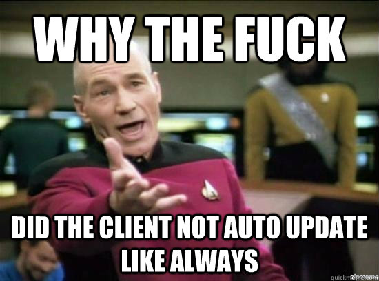 Why the fuck did the client not auto update like always  Annoyed Picard HD