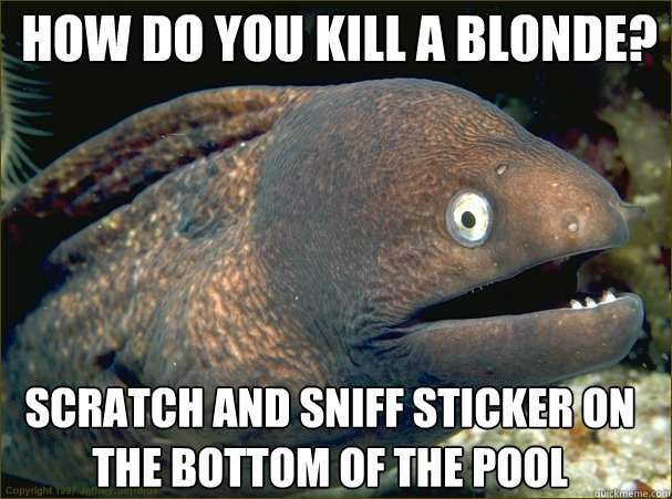 how do you kill a blonde? scratch and sniff sticker on the bottom of the pool  Bad Joke Eel