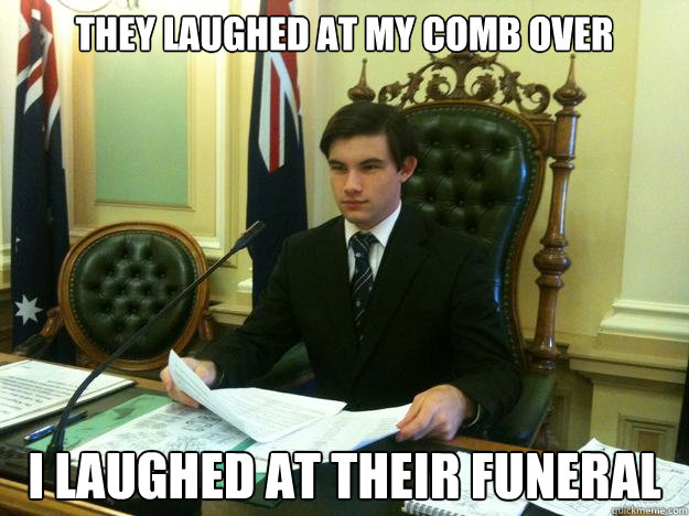 they laughed at my comb over i laughed at their funeral  Student Politician