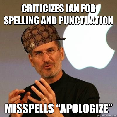 Criticizes Ian for spelling and punctuation Misspells “Apologize”  Scumbag Steve Jobs