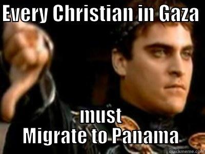 EVERY CHRISTIAN IN GAZA  MUST MIGRATE TO PANAMA Downvoting Roman