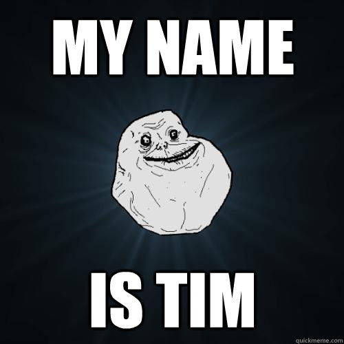 MY NAME IS TIM - MY NAME IS TIM  Forever Alone