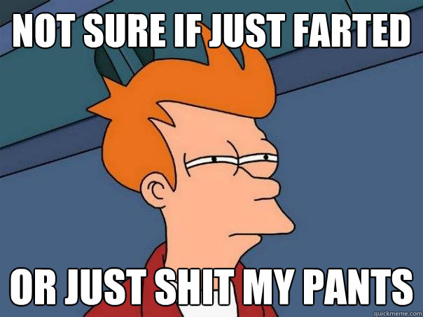 not sure if just farted Or just shit my pants  Futurama Fry